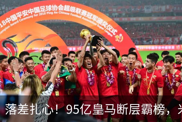 落差扎心！95亿皇马断层霸榜，米兰18.5亿排14，意甲追英超难在哪